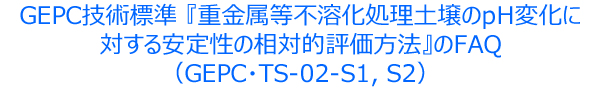 GEPC技術標準 『重金属等不溶化処理土壌のpH変化に対する安定性の相対的評価方法』のFAQ(GEPC・TS-02-S1、S2)