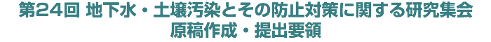 第24回 地下水・土壌汚染とその防止対策に関する研究集会 原稿作成・提出要領