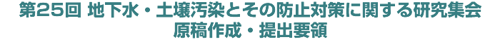第25回 地下水・土壌汚染とその防止対策に関する研究集会 原稿作成・提出要領