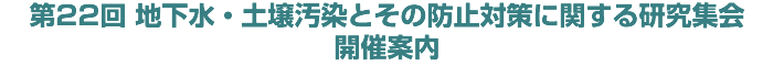 第22回 地下水・土壌汚染とその防止対策に関する研究集会 開催案内